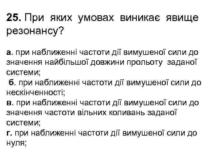 25. При яких умовах виникає явище резонансу? а. при наближенні частоти дії вимушеної сили