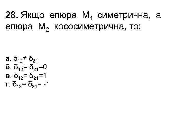 28. Якщо епюра M 1 симетрична, а епюра M 2 кососиметрична, то: а. δ