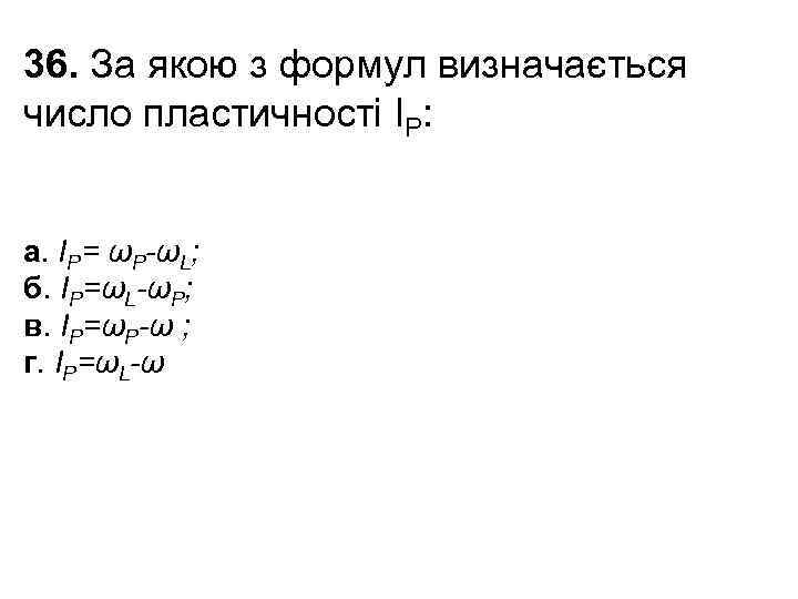36. За якою з формул визначається число пластичності IP: а. IP= ωP-ωL; б. IP=ωL-ωP;