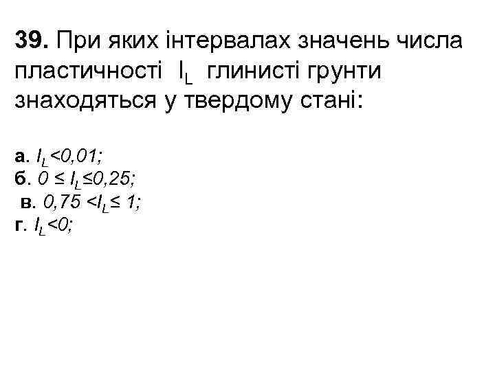 39. При яких інтервалах значень числа пластичності IL глинисті грунти знаходяться у твердому стані: