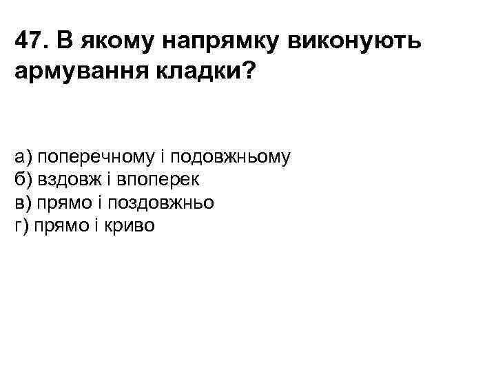 47. В якому напрямку виконують армування кладки? a) поперечному і подовжньому б) вздовж і