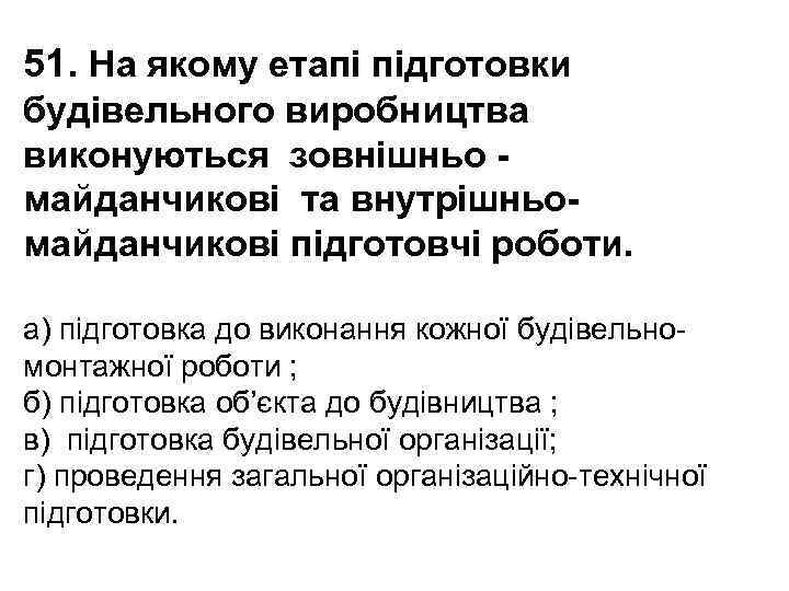 51. На якому етапі підготовки будівельного виробництва виконуються зовнішньо майданчикові та внутрішньомайданчикові підготовчі роботи.