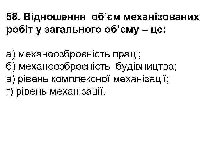 58. Відношення об’єм механізованих робіт у загального об’єму – це: а) механоозброєність праці; б)