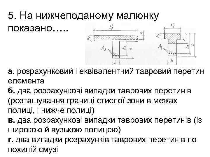 5. На нижчеподаному малюнку показано…. . а. розрахунковий і еквівалентний тавровий перетин елемента б.