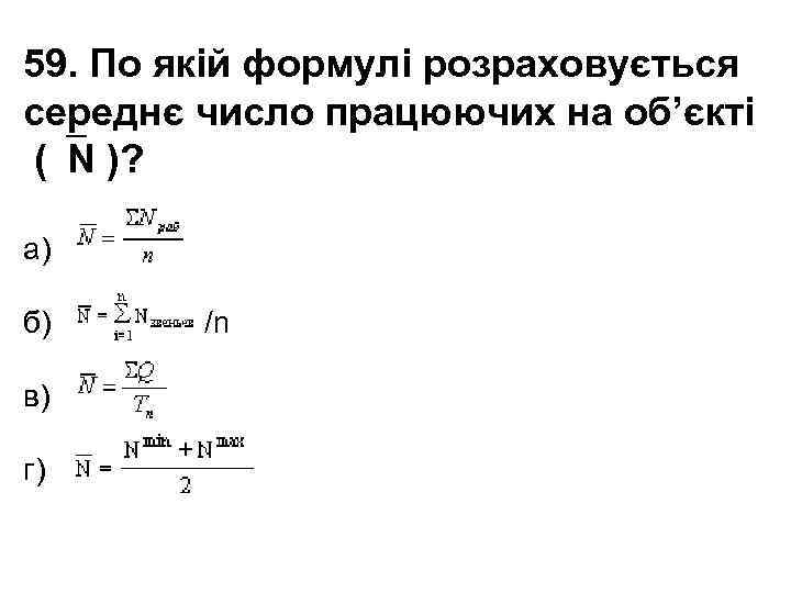 59. По якій формулі розраховується середнє число працюючих на об’єкті ( N )? а)