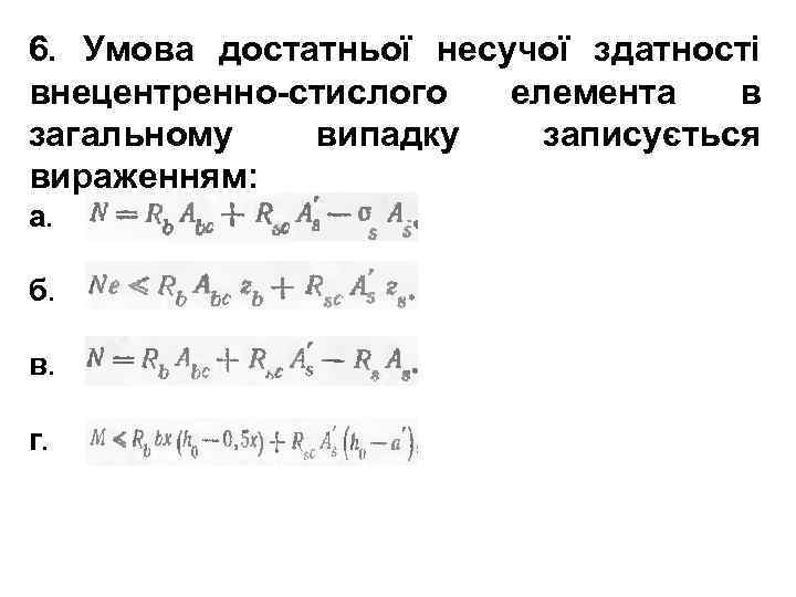 6. Умова достатньої несучої здатності внецентренно-стислого елемента в загальному випадку записується вираженням: а. б.