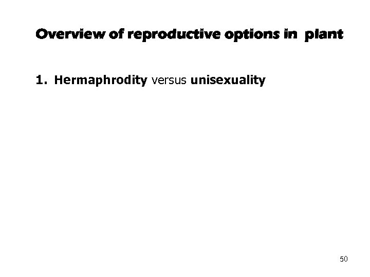 Overview of reproductive options in plant 1. Hermaphrodity versus unisexuality 50 