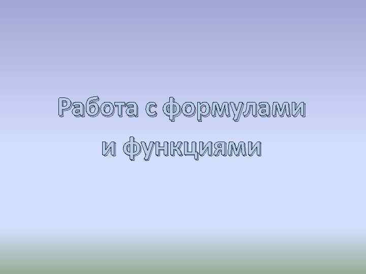 Работа с формулами и функциями 