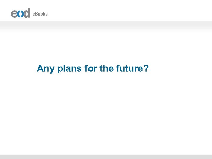 Any plans for the future? 