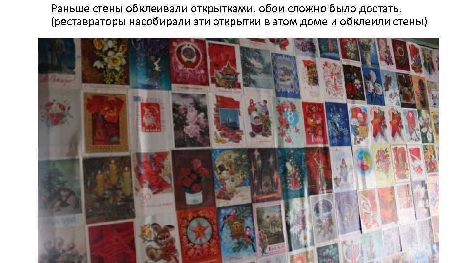 Раньше стены обклеивали открытками, обои сложно было достать. (реставраторы насобирали эти открытки в этом