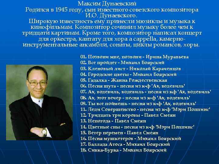 Максим Дунаевский Родился в 1945 году, сын известного советского композитора И. О. Дунаевского. Широкую