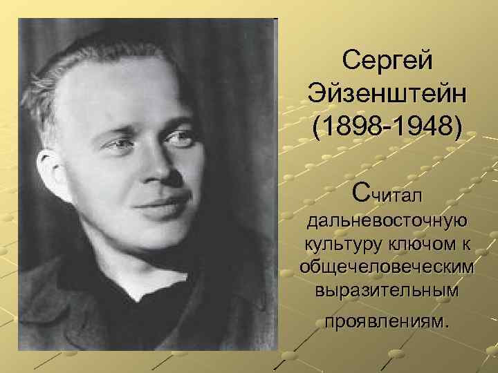 Сергей Эйзенштейн (1898 -1948) Считал дальневосточную культуру ключом к общечеловеческим выразительным проявлениям. 