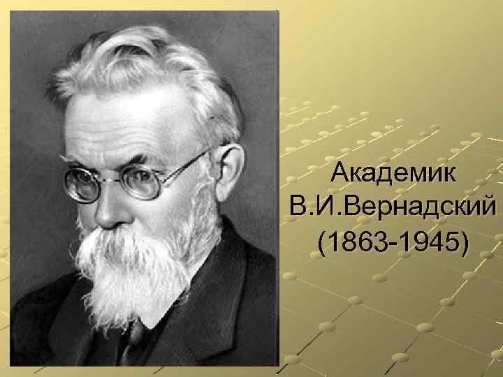 Академик В. И. Вернадский (1863 -1945) 