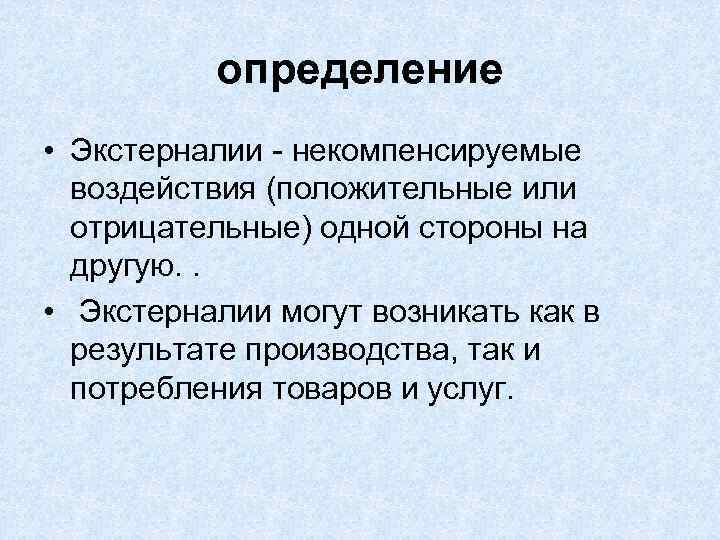 определение • Экстерналии - некомпенсируемые воздействия (положительные или отрицательные) одной стороны на другую. .