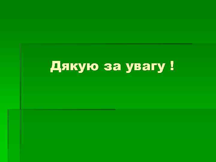 Дякую за увагу ! 
