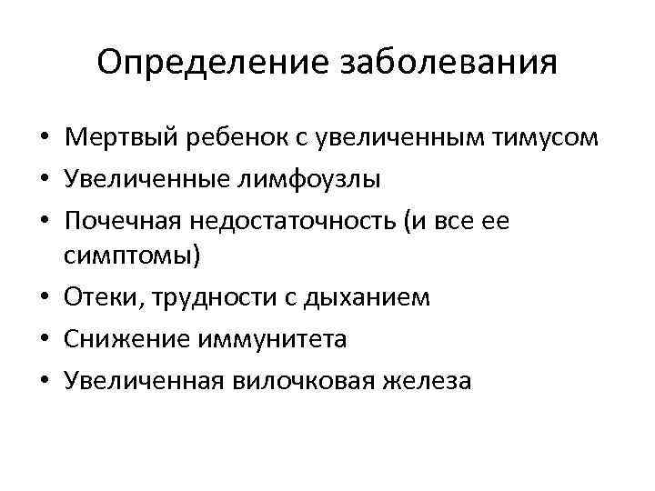 Определение заболевания • Мертвый ребенок с увеличенным тимусом • Увеличенные лимфоузлы • Почечная недостаточность