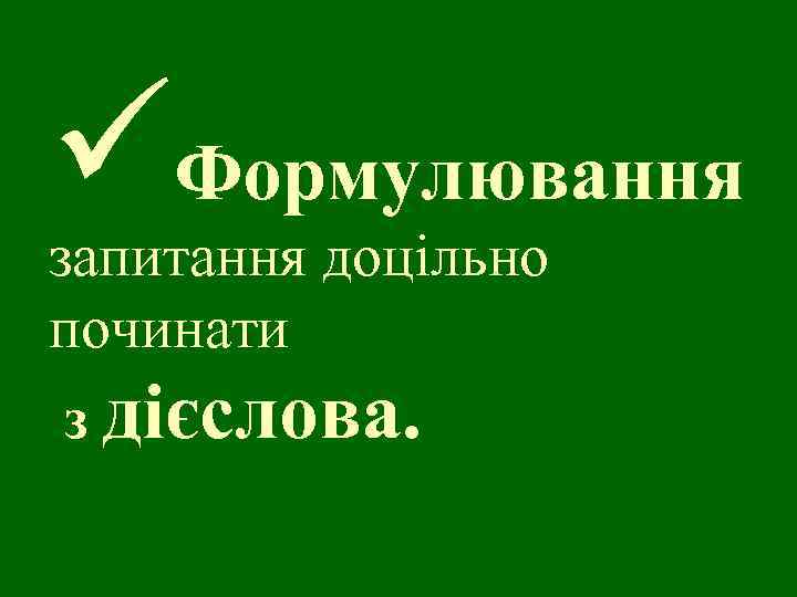 üФормулювання запитання доцільно починати з дієслова. 