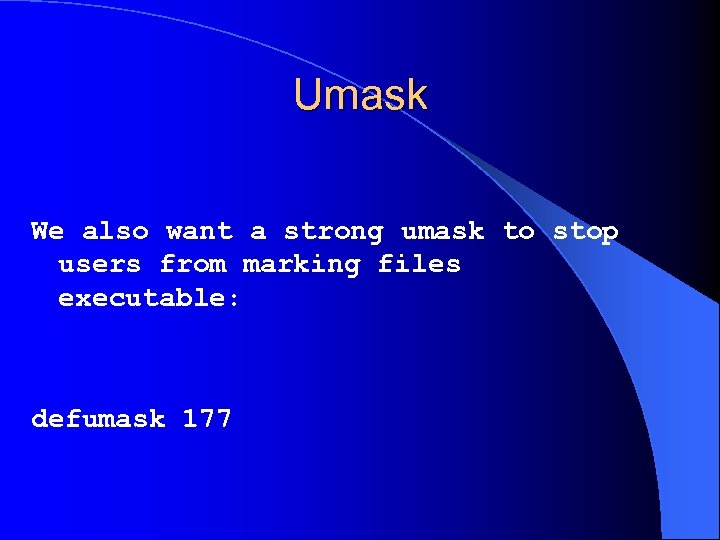 Umask We also want a strong umask to stop users from marking files executable: