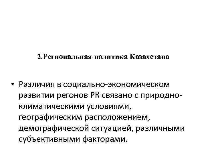 2. Региональная политика Казахстана • Различия в социально-экономическом развитии регонов РК связано с природноклиматическими