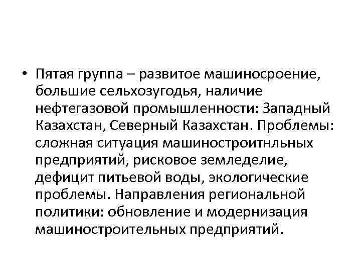  • Пятая группа – развитое машиносроение, большие сельхозугодья, наличие нефтегазовой промышленности: Западный Казахстан,