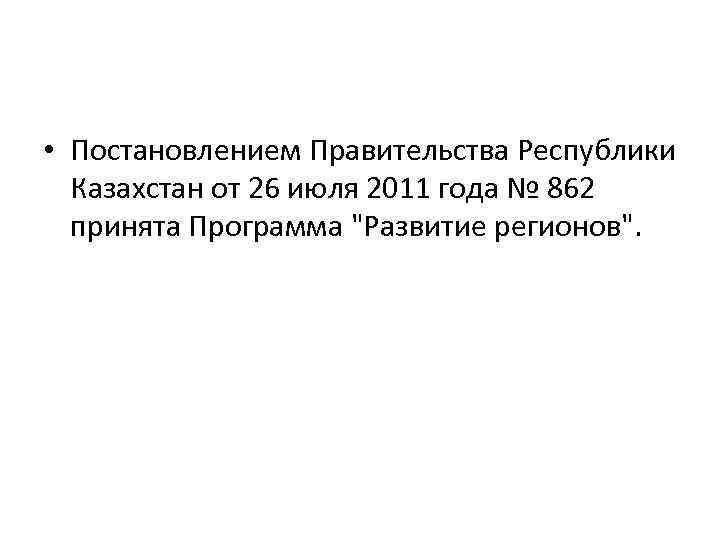  • Постановлением Правительства Республики Казахстан от 26 июля 2011 года № 862 принята