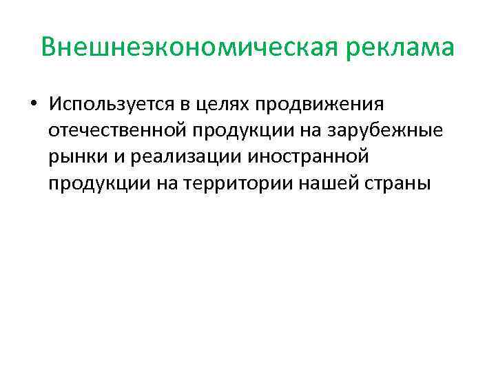 Внешнеэкономическая реклама • Используется в целях продвижения отечественной продукции на зарубежные рынки и реализации