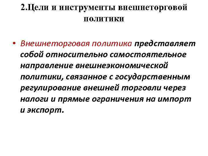 2. Цели и инструменты внешнеторговой политики • Внешнеторговая политика представляет собой относительно самостоятельное направление