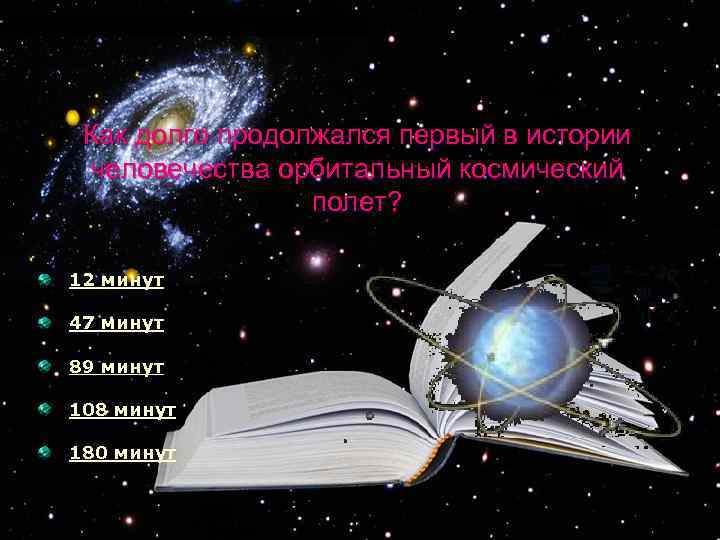 Как долго продолжался первый в истории человечества орбитальный космический полет? 12 минут 47 минут