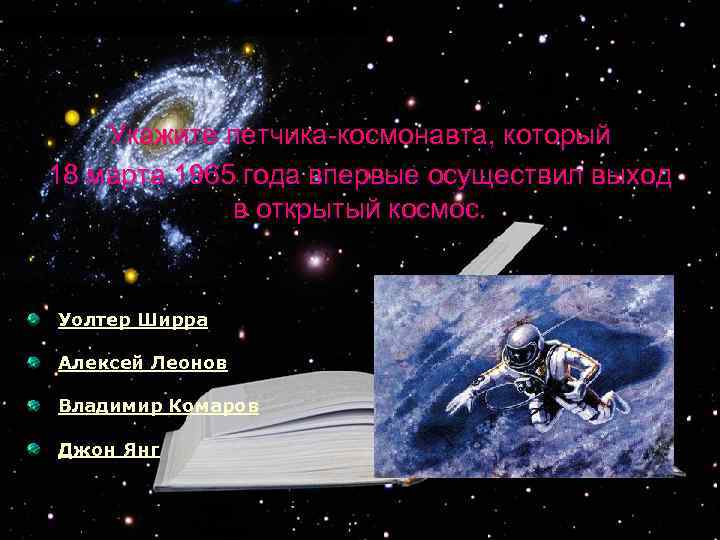 Укажите летчика-космонавта, который 18 марта 1965 года впервые осуществил выход в открытый космос. Уолтер