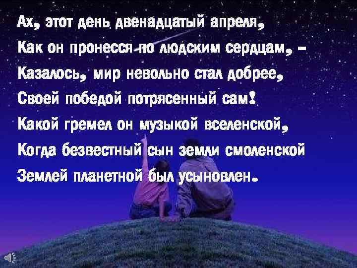 Ах, этот день двенадцатый апреля, Как он пронесся по людским сердцам, Казалось, мир невольно