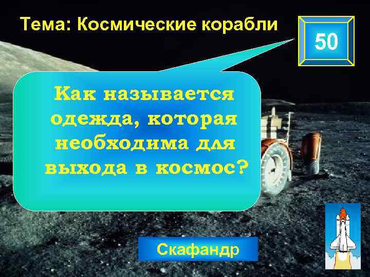 Тема: Космические корабли Как называется одежда, которая необходима для выхода в космос? Скафандр 50