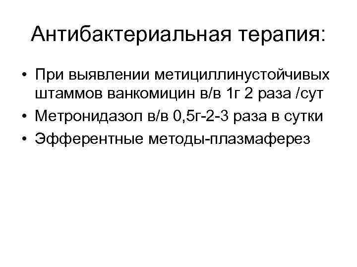 Антибактериальная терапия: • При выявлении метициллинустойчивых штаммов ванкомицин в/в 1 г 2 раза /сут