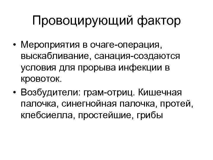 Провоцирующий фактор • Мероприятия в очаге-операция, выскабливание, санация-создаются условия для прорыва инфекции в кровоток.