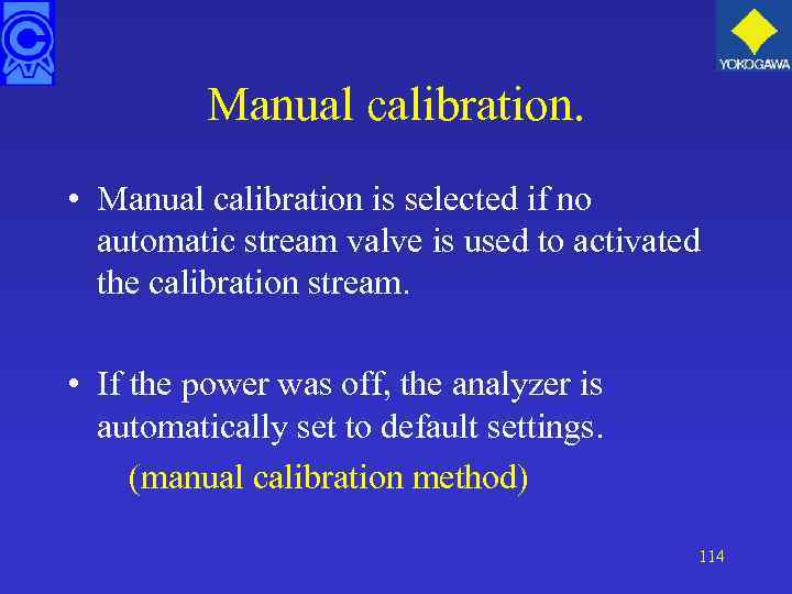 Manual calibration. • Manual calibration is selected if no automatic stream valve is used