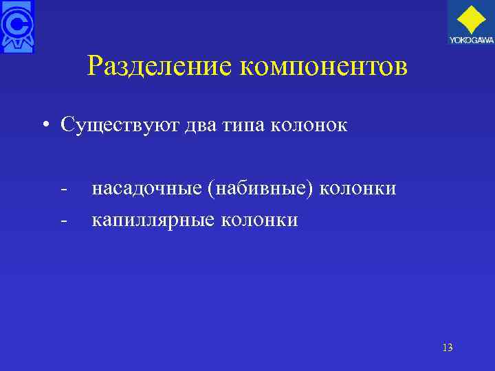 Разделение компонентов • Существуют два типа колонок - насадочные (набивные) колонки капиллярные колонки 13