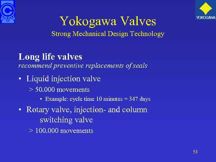 Yokogawa Valves Strong Mechanical Design Technology Long life valves recommend preventive replacements of seals