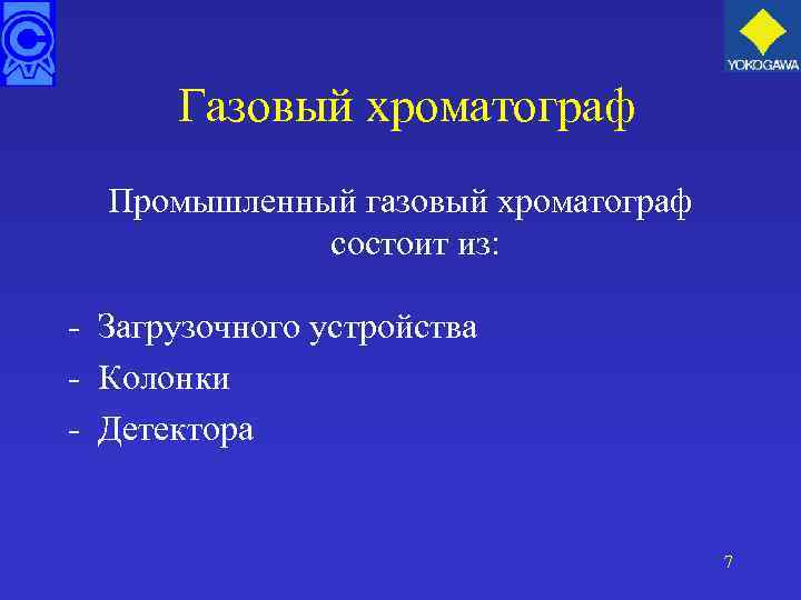 Газовый хроматограф Промышленный газовый хроматограф состоит из: - Загрузочного устройства - Колонки - Детектора