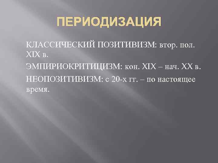ПЕРИОДИЗАЦИЯ КЛАССИЧЕСКИЙ ПОЗИТИВИЗМ: втор. пол. XIX в. ЭМПИРИОКРИТИЦИЗМ: кон. XIX – нач. XX в.
