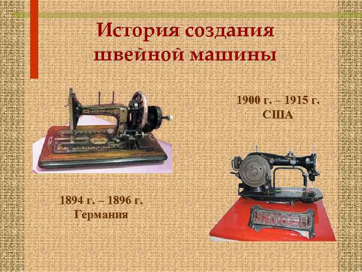 История создания швейной машины 1900 г. – 1915 г. США 1894 г. – 1896