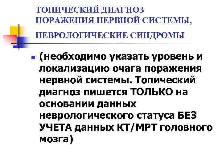 ТОПИЧЕСКИЙ ДИАГНОЗ ПОРАЖЕНИЯ НЕРВНОЙ СИСТЕМЫ, НЕВРОЛОГИЧЕСКИЕ СИНДРОМЫ n (необходимо указать уровень и локализацию очага