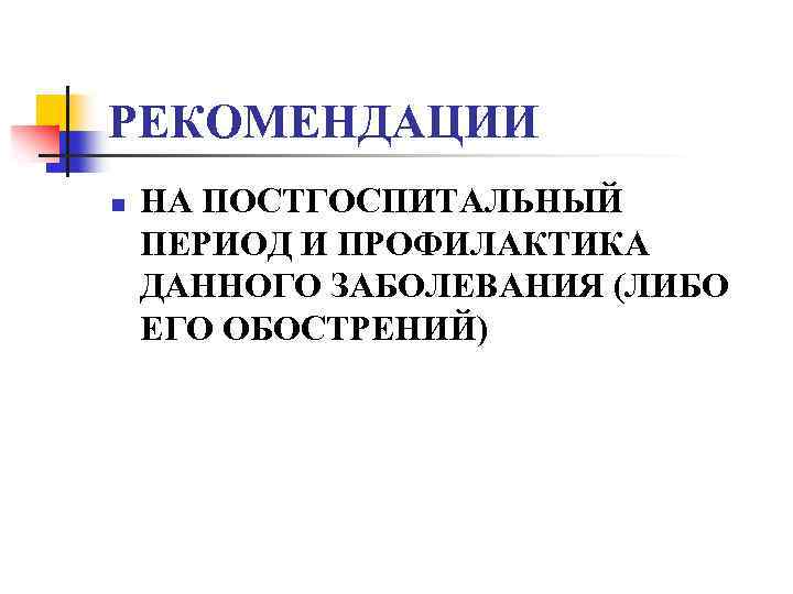 РЕКОМЕНДАЦИИ n НА ПОСТГОСПИТАЛЬНЫЙ ПЕРИОД И ПРОФИЛАКТИКА ДАННОГО ЗАБОЛЕВАНИЯ (ЛИБО ЕГО ОБОСТРЕНИЙ) 