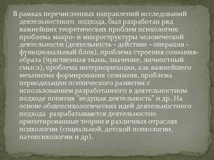 В рамках перечисленных направлений исследований деятельностного подхода, был разработан ряд важнейших теоретических проблем психологии: