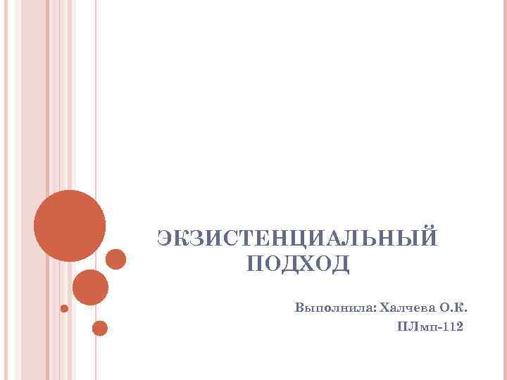 ЭКЗИСТЕНЦИАЛЬНЫЙ ПОДХОД Выполнила: Халчева О. К. ПЛмп-112 