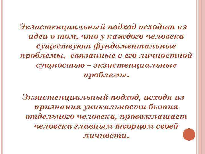 Экзистенциальный подход исходит из идеи о том, что у каждого человека существуют фундаментальные проблемы,