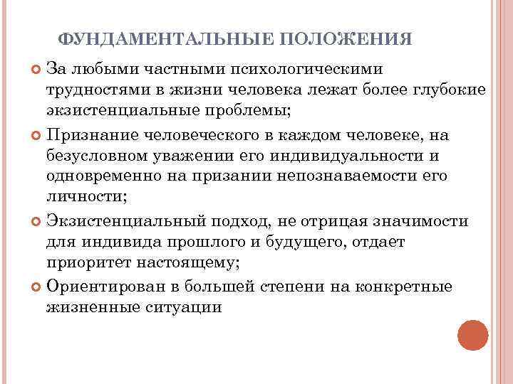 ФУНДАМЕНТАЛЬНЫЕ ПОЛОЖЕНИЯ За любыми частными психологическими трудностями в жизни человека лежат более глубокие экзистенциальные