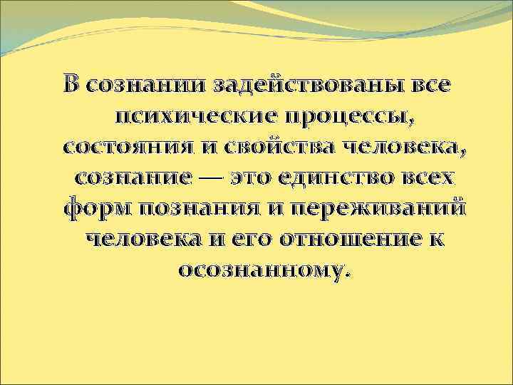 В сознании задействованы все психические процессы, состояния и свойства человека, сознание — это единство