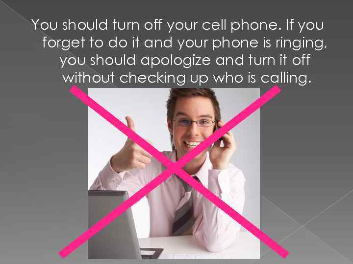 You should turn off your cell phone. If you forget to do it and