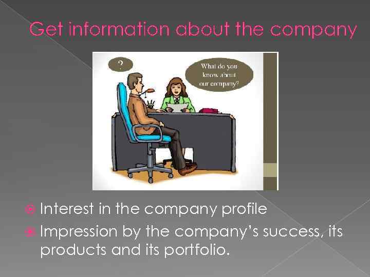 Get information about the company Interest in the company profile Impression by the company’s