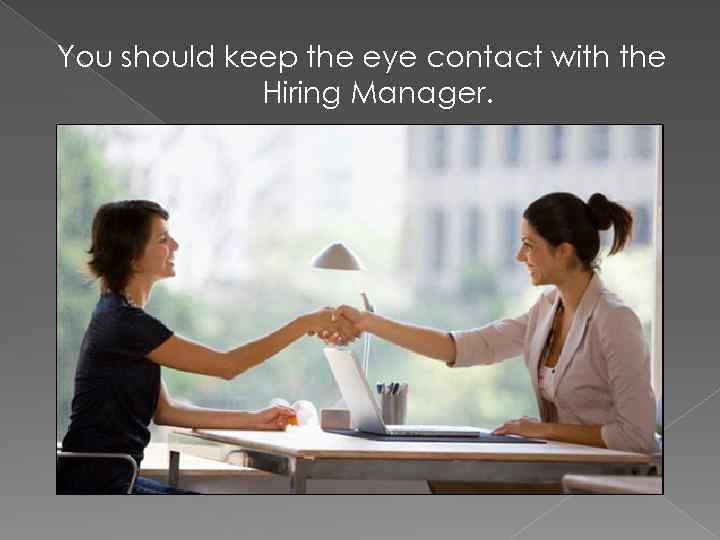 You should keep the eye contact with the Hiring Manager. 