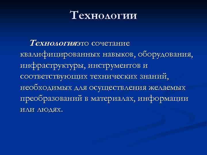 Технологии Технологияэто сочетание – квалифицированных навыков, оборудования, инфраструктуры, инструментов и соответствующих технических знаний, необходимых